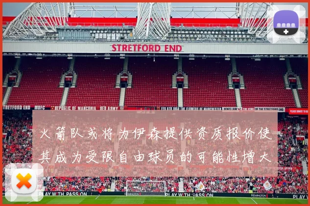 火箭队或将为伊森提供资质报价使其成为受限自由球员的可能性增大