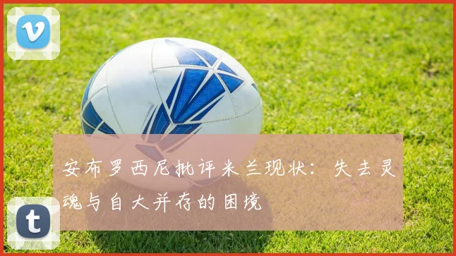 安布罗西尼批评米兰现状：失去灵魂与自大并存的困境