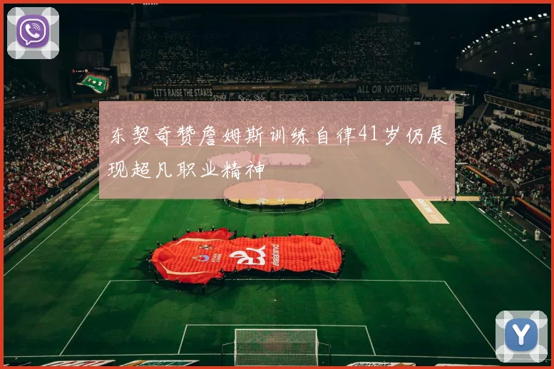东契奇赞詹姆斯训练自律41岁仍展现超凡职业精神