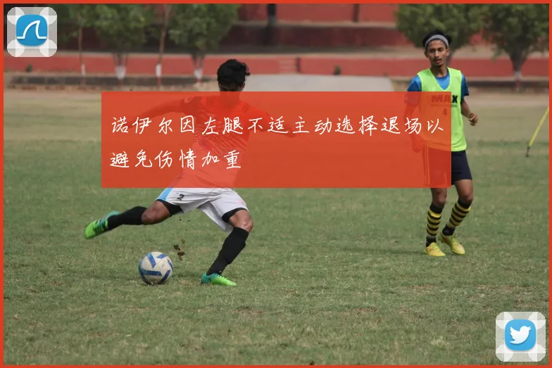 诺伊尔因左腿不适主动选择退场以避免伤情加重