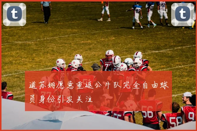 道苏姆愿意重返公牛队完全自由球员身份引发关注
