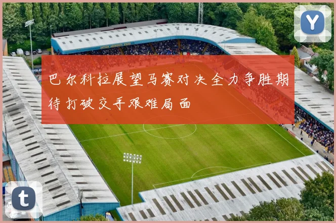 巴尔科拉展望马赛对决全力争胜期待打破交手艰难局面