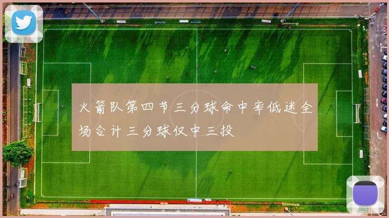 火箭队第四节三分球命中率低迷全场合计三分球仅中三投