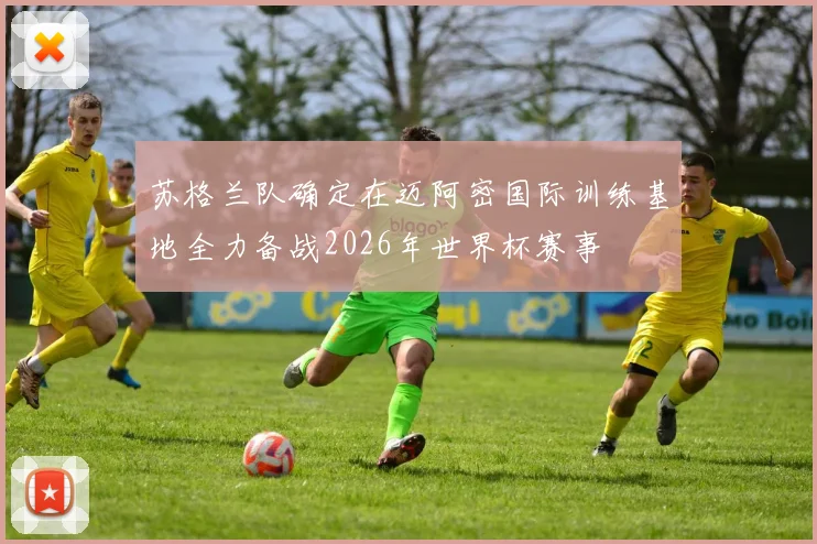 苏格兰队确定在迈阿密国际训练基地全力备战2026年世界杯赛事