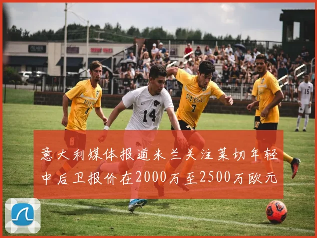 意大利媒体报道米兰关注莱切年轻中后卫报价在2000万至2500万欧元之间