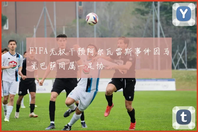 FIFA无权干预阿尔瓦雷斯事件因马竞巴萨同属一足协