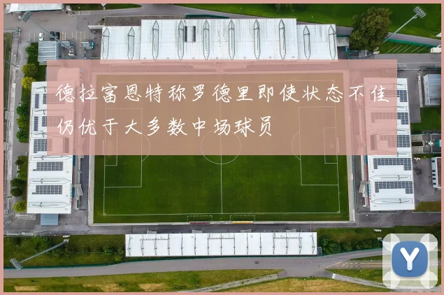 德拉富恩特称罗德里即使状态不佳仍优于大多数中场球员
